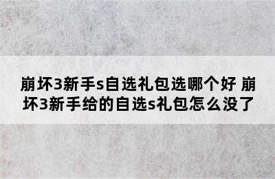 崩坏3新手s自选礼包选哪个好 崩坏3新手给的自选s礼包怎么没了